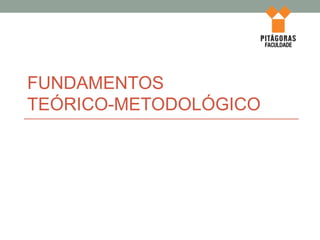 FUNDAMENTOS
TEÓRICO-METODOLÓGICO
 