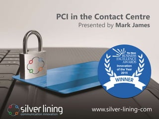 www.silver-lining.com
PCI in the Contact Centre
Presented by Mark James
www.silver-lining-com
 
