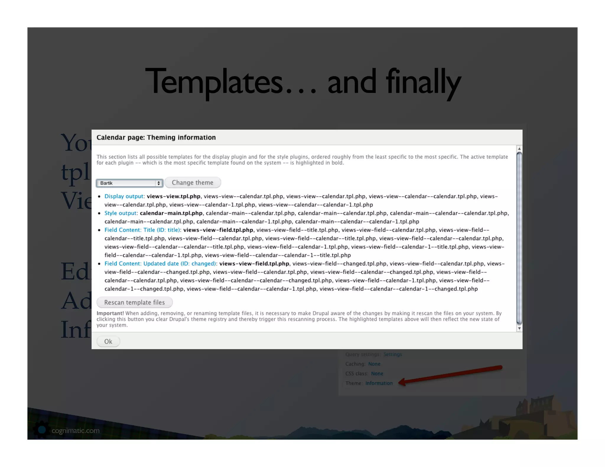 Templates… and finally
You can also create
tpl.php ﬁles for
Views too. !
!
Edit View >
Advanced > >
Information!
 