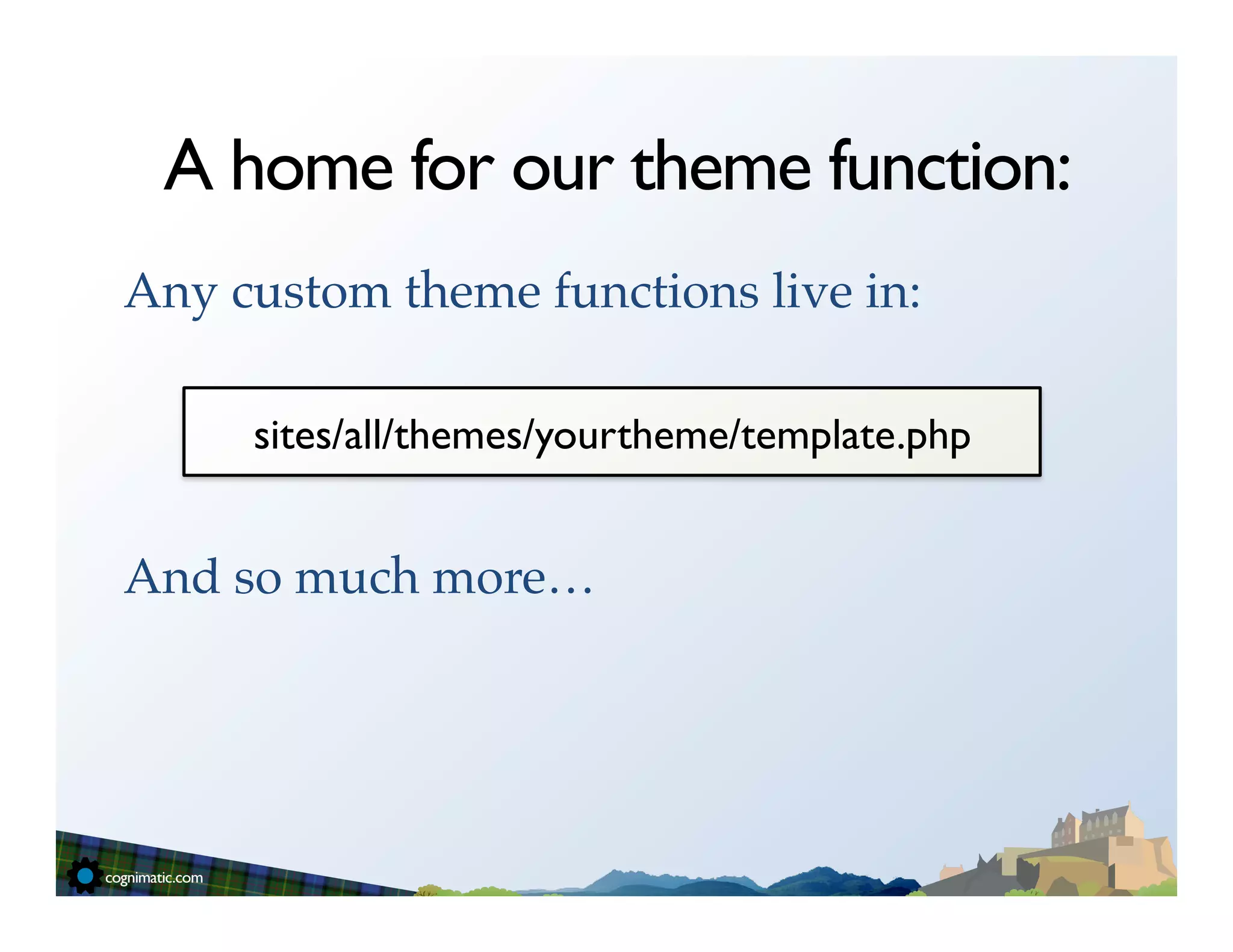 A home for our theme function:
Any custom theme functions live in:!
!
!    sites/all/themes/yourtheme/template.php	

!
And so much more…!
 