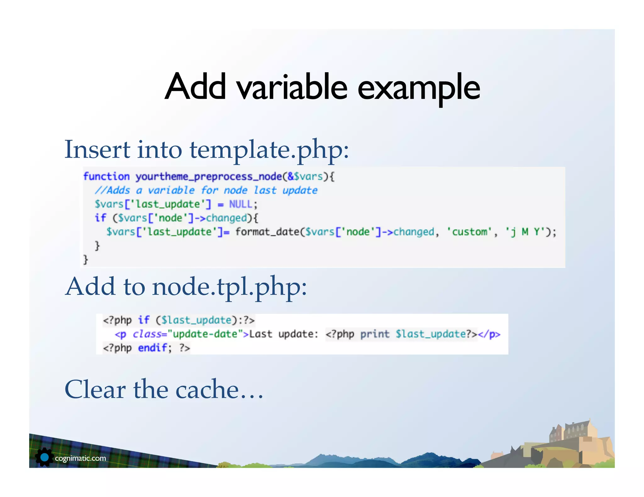 Add variable example
Insert into template.php:!
!
!
!
Add to node.tpl.php:!
!
!
Clear the cache…!
 