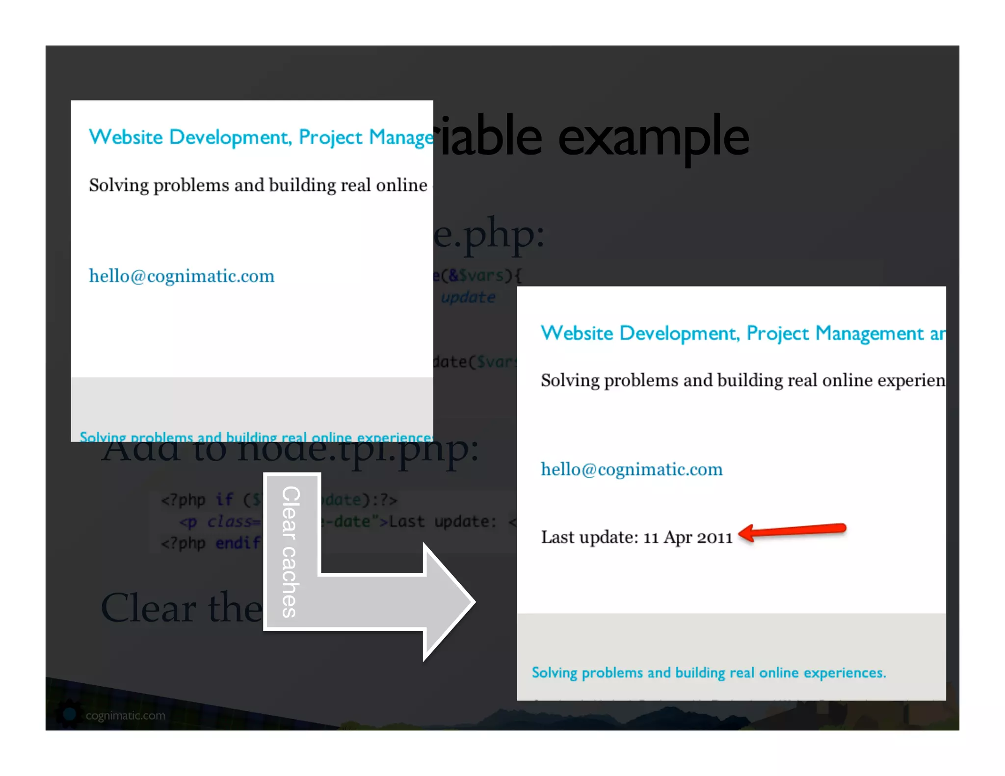 Add variable example
Insert into template.php:!
!
!
!
Add to node.tpl.php:!
!
          Clear caches"




!
Clear the cache…!
 