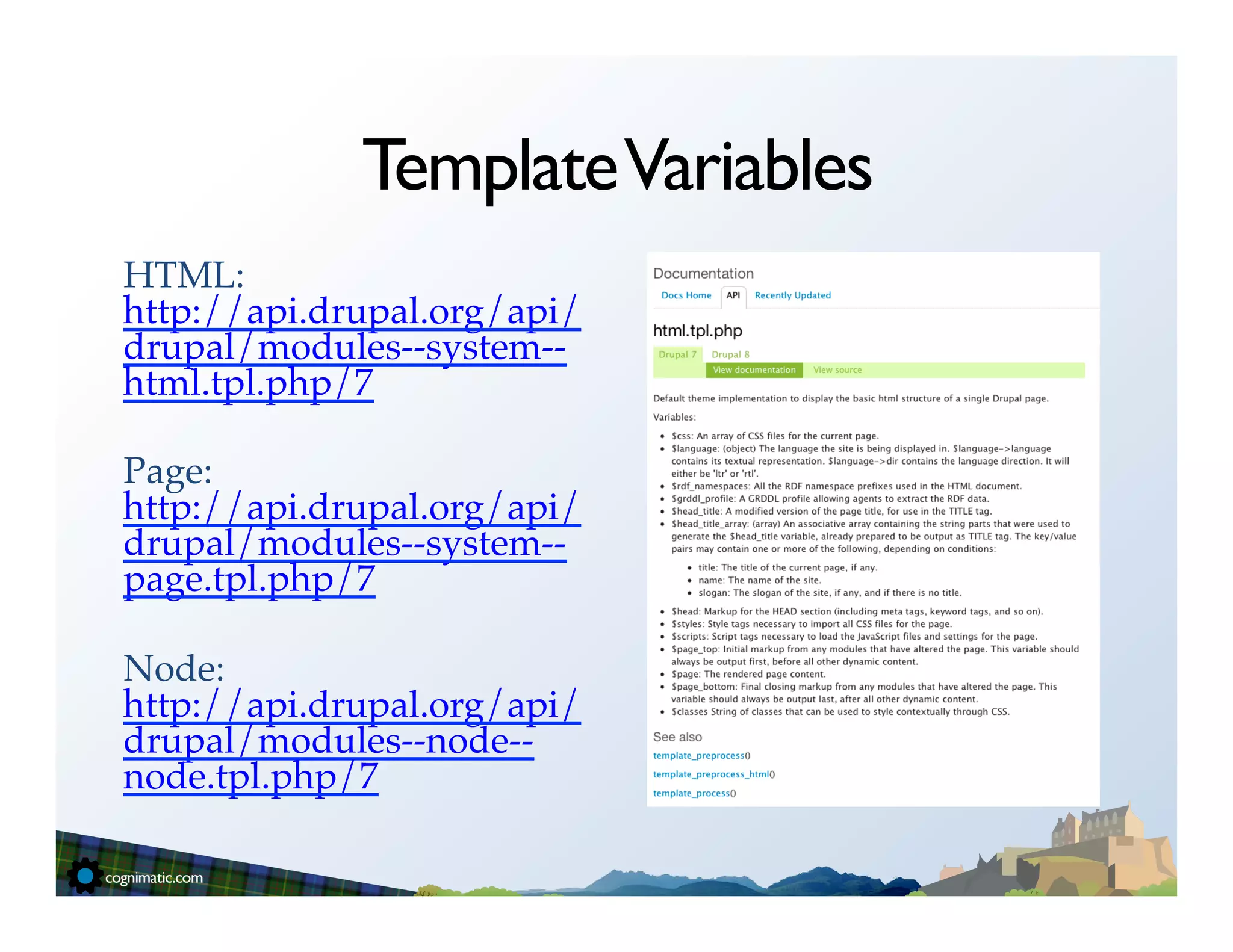 Template Variables
HTML:
http://api.drupal.org/api/
drupal/modules--system--
html.tpl.php/7!
!
Page:
http://api.drupal.org/api/
drupal/modules--system--
page.tpl.php/7!
!
Node:
http://api.drupal.org/api/
drupal/modules--node--
node.tpl.php/7!
!
 
