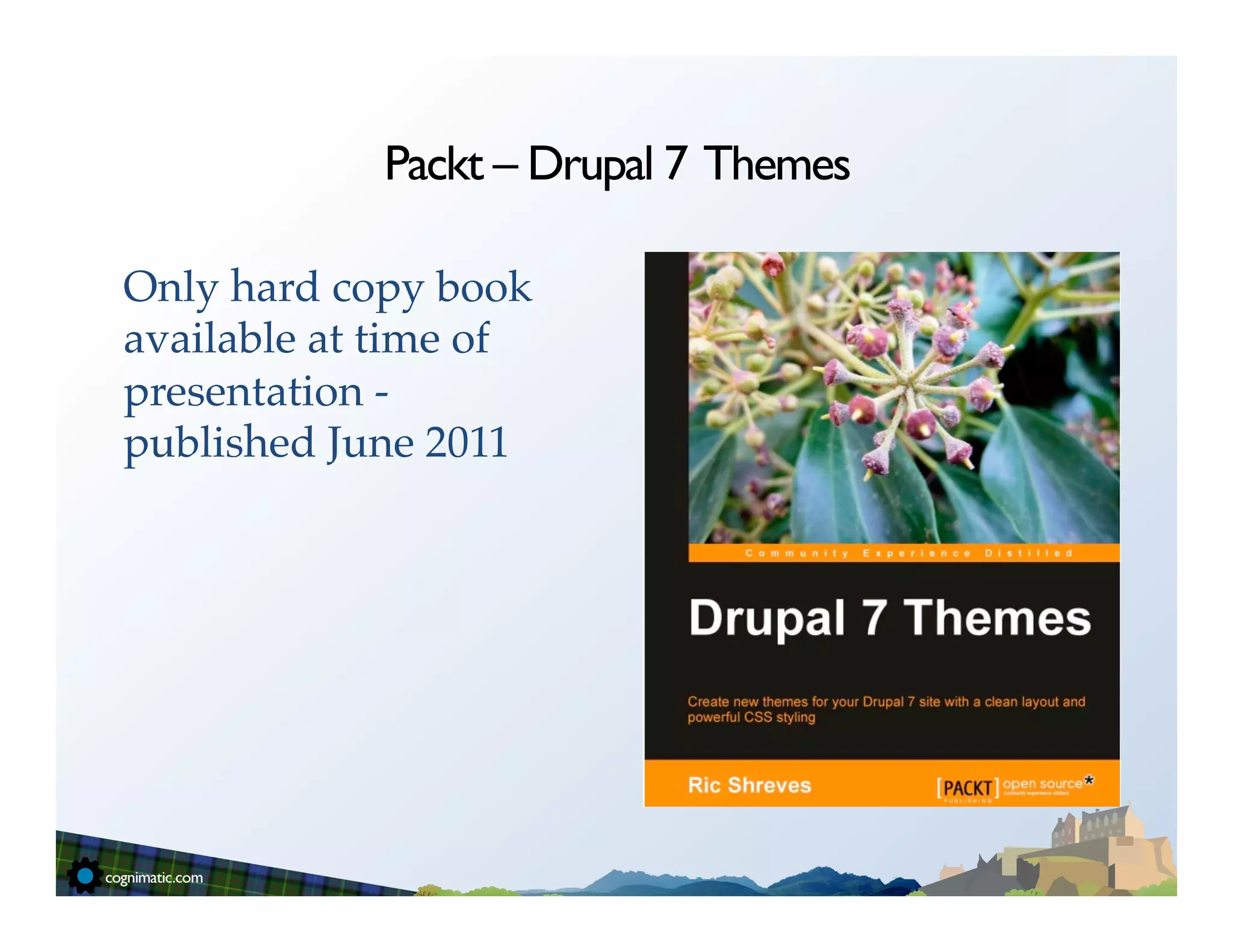 Packt – Drupal 7 Themes

Only hard copy book
available at time of
presentation -
published June 2011!
!
 