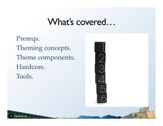 What’s covered…
Prereqs.!
Theming concepts.!
Theme components.!
Hardcore.!
Tools.!
 