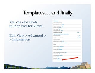 Templates… and finally
You can also create
tpl.php ﬁles for Views. !
!
Edit View > Advanced >
> Information!
 