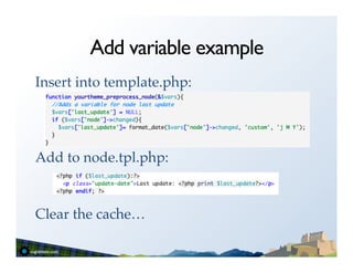 Add variable example
Insert into template.php:!
!
!
!
Add to node.tpl.php:!
!
!
Clear the cache…!
 
