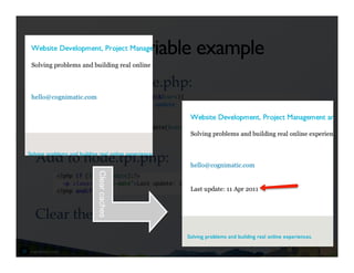 Add variable example
Insert into template.php:!
!
!
!
Add to node.tpl.php:!
!
          Clear caches"




!
Clear the cache…!
 
