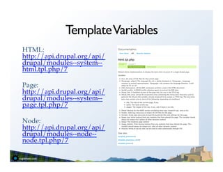 Template Variables
HTML:
http://api.drupal.org/api/
drupal/modules--system--
html.tpl.php/7!
!
Page:
http://api.drupal.org/api/
drupal/modules--system--
page.tpl.php/7!
!
Node:
http://api.drupal.org/api/
drupal/modules--node--
node.tpl.php/7!
!
 