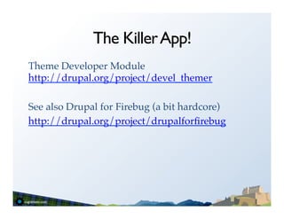 The Killer App!
Theme Developer Module
http://drupal.org/project/devel_themer!
!
See also Drupal for Firebug (a bit hardcore)!
http://drupal.org/project/drupalforﬁrebug!
!
 