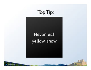 Top Tip:


 Never eat
yellow snow
 