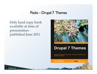 Packt – Drupal 7 Themes

Only hard copy book
available at time of
presentation -
published June 2011!
!
 