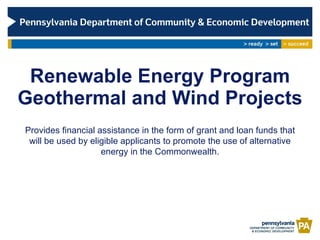 Renewable Energy Program Geothermal and Wind Projects Provides financial assistance in the form of grant and loan funds that will be used by eligible applicants to promote the use of alternative energy in the Commonwealth. 