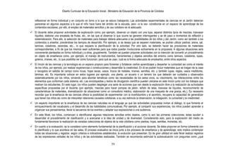 Diseño Curricular de la Educación Inicial - Ministerio de Educación de la Provincia de Córdoba


    reflexionar en forma individual y en conjunto en torno a lo que se estuvo trabajando. Las actividades experimentales de ciencias en el Jardín deberían
    parecerse en algunos aspectos a lo que el niño hace fuera del ámbito de la escuela, pero –a la vez- constituirse en un espacio de aprendizaje de los
    contenidos escolares; por ello, el empleo de materiales sencillos y de uso cotidiano es el adecuado.
 El docente debe proponer actividades de exploración como, por ejemplo, observar un objeto con una lupa, separar distintos tipos de mezclas, trasvasar
  líquidos, elaborar una ensalada de frutas, etc., en las que al observar lo que ocurre se generen interrogantes y se dé paso a momentos de reflexión y
  sistematización. Para ello, la selección de materiales para trabajar deberá adecuarse a las posibilidades de los niños y del Jardín, como así también a los
  contenidos a enseñar, previéndose los tiempos de desarrollo. Por ejemplo, si se desea que se separen materiales, se podrán utilizar piedras, arena, sal,
  tamices, coladores, zarandas, etc.., lo que requiere la planificación de la actividad. Por otro lado, se deberán hacer las previsiones de materiales
  correspondientes, a fin de que los mismos sean suficientes para que todos puedan involucrarse activamente en la propuesta. A algunas situaciones será
  conveniente plantearlas en forma individual y a otras, grupalmente. También se pueden proponer actividades con la intención de convertir un procedimiento
  en objeto de enseñanza como, por ejemplo, el manejo de instrumentos, herramientas y objetos sencillos del entorno como tamices, coladores, lupas,
  goteros, imanes, etc., lo que posibilita ver cómo funcionan, para qué se usan, cuál es la forma adecuada de emplearlos, entre otros aspectos.
 El rincón de las ciencias y la tecnología es un espacio propicio para fomentar y fortalecer ciertos aprendizajes y despertar la curiosidad así como el interés
  de los niños, por ejemplo, por realizar experiencias o construcciones y desarrollar la creatividad. En él se podrán incluir materiales que se traigan de la casa
  o recogidos en salidas de campo como rocas, hojas secas, vasos, trozos de metales, imanes, semillas, etc. y también lupas, reglas, vasos medidores,
  láminas, etc. Es importante colocar en estos lugares por ejemplo, una planta, un acuario o un terrario los que deberán ser cuidados y observados
  sistemáticamente por los niños, sirviendo para abordar temáticas como las necesidades de los seres vivos, su crecimiento, las interacciones entre los
  elementos que conforman cada sistema, etc. Las enciclopedias y textos de divulgación científica pueden ubicarse en este rincón junto con los trabajos que
  realicen los estudiantes. En este lugar, los niños pueden desplegar una serie de acciones que van desde la exploración libre a la realización de actividades
  específicas propuestas por el docente (por ejemplo, mezclas para hacer pompas de jabón, teñido de telas, trasvase de líquidos, reconocimiento de
  características de materiales, dramatización de situaciones como un consultorio médico, elaboración de una maqueta de una granja, etc.). Es necesario
  recordar que la enseñanza de las ciencias ofrece la posibilidad de experimentar con la incertidumbre y el asombro, recupera la capacidad de generalizar
  que tienen los niños así como de interpretar relaciones causales cotidianas, a su vez estimula la observación, la indagación, la curiosidad y la creatividad.
 Un aspecto importante en la enseñanza de las ciencias naturales es el lenguaje ya que las actividades propuestas invitan al diálogo, lo que fomenta el
  enriquecimiento del vocabulario y el desarrollo de las habilidades comunicativas. Por ejemplo, al compartir sus experiencias, los niños pueden aprender a
  organizar sus pensamientos, llevar la secuencia de los eventos y adaptar sus exposiciones a una audiencia.
 En este Nivel, los niños, comienzan a identificarse algunas relaciones sencillas entre objetos, como lo son las primeras colecciones; éstas ayudan a
  desarrollar el procedimiento de clasificación y a acercarse a la idea de unidad y de diversidad. Considerando esto, para la exploración del medio es
  fundamental favorecer la realización de variadas colecciones de objetos de la vida cotidiana como piedras, hojas, semillas, monedas, etc.
 En cuanto a la evaluación, se la considera como elemento fundamental de la planificación y el accionar docente. Se debe proponer en forma coherente con
  lo planificado y lo que acontece en las salas. El proceso evaluativo se inicia junto a los procesos de enseñanza y de aprendizaje; esto implica contemplar
  todas las situaciones y registrar, según criterios e indicadores establecidos, la evolución que presentan. Es de gran utilidad en este Nivel realizar registros
  de las expresiones verbales de los niños y de las actividades realizadas. También se recomienda estimular la autoevaluación con preguntas como ¿qué

                                                                            59
 