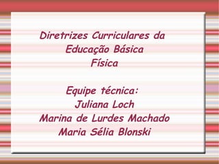 Diretrizes Curriculares da Educação Básica Física Equipe técnica:  Juliana Loch Marina de Lurdes Machado Maria Sélia Blonski 
