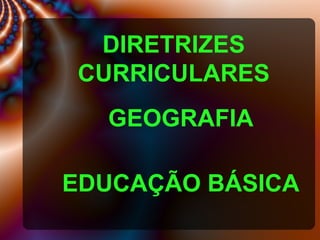 DIRETRIZES
CURRICULARES
GEOGRAFIA
EDUCAÇÃO BÁSICA
 