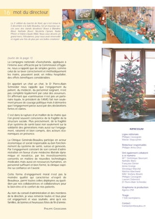 16     mot du directeur

     La 3e édition du marché de Noël, qui s'est tenue le
     5 décembre à la Salle Beaulieu, fut un nouveau suc-
     cès avec des stands dévalisés! Bravo à Blandine
     Binet, Nathalie Bovet, Nicoletta Cipriani, Nadia
     Pfister et Marie-Claude Ribbi. Nous vous devons un
     grand merci, Mesdames, pour nous avoir émerveillé
     et régalé une fois de plus par vos belles créations!




 (suite de la page 1)
 La campagne nationale «Swisshand», appliquée à
 l’interne avec efficacité par la Commission d’hygiè-
 ne, nous a rappelé que de simples gestes, comme
 celui de se laver correctement et méthodiquement
 les mains, pouvaient avoir, en milieu hospitalier,
 des effets bénéfiques considérables.

 En appelant un chat un chat, le Dr Pierre-Alain
 Schneider nous rappelle que l’engagement du
 patient, du médecin, du personnel soignant, n’est
 pas complété loyalement par celui des assureurs.
 En affirmant que «santésuisse n’est pas un parte-
 naire loyal», le président de l’AMG fait non seule-
 ment preuve de courage politique mais il démontre
 que l’engagement passe aussi par des déclarations
 fortes et claires.

 C’est dans la rupture d’un maillon de la chaîne que
 l’on prend souvent conscience de la fragilité de la
 structure sociale. Plus précisément, de la fragilité
 d’un système de santé basé non seulement sur la
 solidarité des générations mais aussi sur l’engage-
                                                                     IMPRESSUM
 ment, raisonné et bien compris, des acteurs éco-
 nomiques en présence.                                        Ligne éditoriale:
                                                              Philippe Cassegrain
 La Clinique Générale-Beaulieu participe en acteur            Marian Stepczynski
 économique et social responsable au bon fonction-
                                                              Rédacteur responsable:
 nement du système de santé, suisse et genevois.              Philippe Amez-Droz
 Par l’engagement constant de son conseil d’admi-
 nistration en faveur d’une médecine libérale dyna-           Ont également collaboré
 mique et novatrice, par les investissements                  à ce numéro:
 consentis en matière de nouvelles technologies               Mmes Dominique Baussant
                                                              Nathalie Blanc
 médicales mais aussi en ressources humaines, en
                                                              Françoise Dimier
 personnel suffisant et bien formé, la clinique expri-        Annie Grange
 me sa confiance en l’avenir.                                 Véronique Marchal
                                                              Martine Marchand
 Cette forme d’engagement moral n’est pas la                  MM. Stefano Bisanti
 moindre qualité qui caractérise «l’esprit de                 Philippe Cassegrain
                                                              Laurent Debenest
 Beaulieu», parmi toutes celles déployées au quoti-
                                                              Dr Pierre-Alain Schneider
 dien par nos collaboratrices et collaborateurs pour
 le bien-être et le confort de nos patients.                  Graphisme & production:
                                                              Agence PM
 Au nom du conseil d’administration et des membres
 de la direction, je vous remercie toutes et tous pour        Tirage:
                                                              1’500 exemplaires
 cet engagement et vous souhaite, ainsi qu’à vos
 familles, de bonnes et heureuses fêtes de fin d’année.       Contact:
                                                              traitdunion@beaulieu.ch
                                        PHILIPPE CASSEGRAIN
 