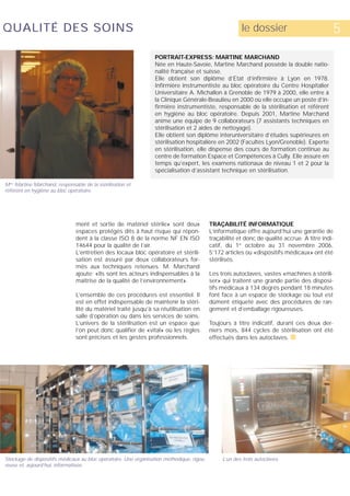 QUALITÉ DES SOINS                                                                                       le dossier                            5
                                                                 PORTRAIT-EXPRESS: MARTINE MARCHAND
                                                                 Née en Haute-Savoie, Martine Marchand possède la double natio-
                                                                 nalité française et suisse.
                                                                 Elle obtient son diplôme d’Etat d’infirmière à Lyon en 1978.
                                                                 Infirmière instrumentiste au bloc opératoire du Centre Hospitalier
                                                                 Universitaire A. Michallon à Grenoble de 1979 à 2000, elle entre à
                                                                 la Clinique Générale-Beaulieu en 2000 où elle occupe un poste d’in-
                                                                 firmière instrumentiste, responsable de la stérilisation et référent
                                                                 en hygiène au bloc opératoire. Depuis 2001, Martine Marchand
                                                                 anime une équipe de 9 collaborateurs (7 assistants techniques en
                                                                 stérilisation et 2 aides de nettoyage).
                                                                 Elle obtient son diplôme interuniversitaire d’études supérieures en
                                                                 stérilisation hospitalière en 2002 (Facultés Lyon/Grenoble). Experte
                                                                 en stérilisation, elle dispense des cours de formation continue au
                                                                 centre de formation Espace et Compétences à Cully. Elle assure en
                                                                 temps qu’expert, les examens nationaux de niveau 1 et 2 pour la
                                                                 spécialisation d’assistant technique en stérilisation.

Mme Martine Marchand, responsable de la stérilisation et
référent en hygiène au bloc opératoire.




                               ment et sortie de matériel stérile» sont deux               TRAÇABILITÉ INFORMATIQUE
                               espaces protégés dits à haut risque qui répon-              L’informatique offre aujourd’hui une garantie de
                               dent à la classe ISO 8 de la norme NF EN ISO                traçabilité et donc de qualité accrue. A titre indi-
                               14644 pour la qualité de l’air.                             catif, du 1er octobre au 31 novembre 2006,
                               L’entretien des locaux bloc opératoire et stérili-          5’172 articles ou «dispositifs médicaux» ont été
                               sation est assuré par deux collaborateurs for-              stérilisés.
                               més aux techniques retenues. M. Marchand
                               ajoute: «Ils sont les acteurs indispensables à la           Les trois autoclaves, vastes «machines à stérili-
                               maîtrise de la qualité de l’environnement».                 ser» qui traitent une grande partie des disposi-
                                                                                           tifs médicaux à 134 degrés pendant 18 minutes
                               L’ensemble de ces procédures est essentiel: Il              font face à un espace de stockage où tout est
                               est en effet indispensable de maintenir la stéri-           dûment étiqueté avec des procédures de ran-
                               lité du matériel traité jusqu’à sa réutilisation en         gement et d’emballage rigoureuses.
                               salle d’opération ou dans les services de soins.
                               L’univers de la stérilisation est un espace que             Toujours à titre indicatif, durant ces deux der-
                               l’on peut donc qualifier de «vital» où les règles           niers mois, 844 cycles de stérilisation ont été
                               sont précises et les gestes professionnels.                 effectués dans les autoclaves. s




Stockage de dispositifs médicaux au bloc opératoire. Une organisation méthodique, rigou-        L’un des trois autoclaves.
reuse et, aujourd’hui, informatisée.
 