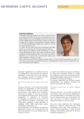 INFIRMIÈRE-CHEFFE ADJOINTE                                                rencontre                          7




           PORTRAIT-EXPRESS
           Dominique Baussant demeure en France voisine. Elle est
           la maman d’une fille de 28 ans et la grand-mère de 3
           petits enfants. Elle s’est impliquée dans la vie associative
           de son village durant de nombreuses années et elle est à
           l’origine de la création d’une garderie d’enfants (agréée
           en 1979 par la DDASS) accueillant des enfants de 3 mois
           à 7 ans en station de ski.
           En 1989, elle sera élue maire de sa commune (340 habi-
           tants) et en assumera les fonctions durant 6 années.
           Elle a obtenu son diplôme d’état d’infirmière en 1976 à
           l’école Rockfeller de Lyon, elle a alors travaillé au centre
           hospitalier de Bonneville pendant 2 ans puis aux soins à
           domicile sur un secteur de 14 communes rurales pour
           enfin rejoindre la clinique en 1983.
           Elle a suivi avec succès la formation de cadre niveau 1 à l’école ESEI de Lausanne en 1996, et
           c’est avec un parcours professionnel riche en enseignements qu’elle assume aujourd’hui son
           rôle d’infirmière-cheffe adjointe.




         renouvelé régulièrement en sollicitant l’avis de     Le respect des chartes en vigueur à la clinique,
         nos collaborateurs mais aussi de nos médecins        le respect des procédures qualité, le respect
         répondants. La rencontre avec les fournisseurs,      des exigences en lien avec la sécurité des dif-
         leur évaluation annuelle, le contrôle des fac-       férents appareillages requièrent une grande dis-
         tures font partie de mes prérogatives.»              ponibilité et beaucoup de vigilance.
                                                              Je participe également aux différents projets
         Qu’est-ce qui caractérise le mieux votre activi-     institutionnels, aux colloques mensuels des
         té?                                                  ICUS et aux groupes de travail.»

         DOMINIQUE BAUSSANT: «C’est avant tout la colla-      Comment analysez-vous la relation soignant/
         boration et la disponibilité, en effet ma fonction   soigné?
         m’amène à travailler en lien avec bon nombre
         de personnes. Tout d’abord avec l’infirmière-        DOMINIQUE BAUSSANT: «La sécurité, le confort de
         cheffe que je supplée et avec qui je procède         nos patients mais aussi de nos collaborateurs
         aux engagements du personnel, avec les ICUS,         sont interdépendants et demandent une atten-
         l’hygiéniste V. Marchal, la monitrice                tion de chaque instant avec un personnel effi-
         N. Margolliet, les différents services de la cli-    cient, bien formé et motivé à dispenser des
         nique comme la réception, la réservation, l’ad-      soins personnalisés et de haut niveau.
         ministration, l’hôtellerie, le bloc opératoire, la
         radiologie, l’UMS, l’IMN, la pharmacie, la phy-      Pour cela, nous organisons des formations
         siothérapie, le laboratoire, etc.                    internes et externes, notamment avec l’ASI
         Aucune journée n’est identique, de nombreux          (Association suisse des soins infirmiers), le
         paramètres influent sur le déroulement des           centre “espace compétence“ à Cully, les HUG
         heures qui passent. Il n’y a pas de place pour la    (Hôpitaux universitaires genevois) et diverses
         routine ou l’ennui.                                  universités françaises.» s
 