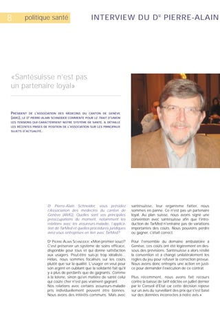 8       politique santé                           INTERVIEW DU D R PIERRE-ALAIN




«Santésuisse n’est pas
un partenaire loyal»


PRÉSIDENT DE L’ASSOCIATION DES MÉDECINS DU CANTON DE GENÈVE
(AMG), LE D PIERRE-ALAIN SCHNEIDER COMMENTE POUR LE TRAIT D’UNION
          R



LES TENSIONS QUI CARACTÉRISENT NOTRE SYSTÈME DE SANTÉ. IL DÉTAILLE
LES RÉCENTES PRISES DE POSITION DE L’ASSOCIATION SUR LES PRINCIPAUX
SUJETS D’ACTUALITÉ.




                      Dr Pierre-Alain Schneider, vous présidez              santésuisse, leur organisme faîtier, nous
                      l’Association des médecins du canton de               sommes en panne. Ce n'est pas un partenaire
                      Genève (AMG). Quelles sont vos principales            loyal. Au plan suisse, nous avons signé une
                      préoccupations du moment, notamment les               convention avec santésuisse afin que l'intro-
                      relations avec les assureurs-maladie, l’applica-      duction de TarMed n'entraîne pas de variations
                      tion de TarMed et quelles procédures juridiques       importantes des coûts. Nous pouvions perdre
                      avez-vous entreprises en lien avec TarMed?            ou gagner, c'était correct.

                      D PIERRE-ALAIN SCHNEIDER: «Mon premier souci?
                        R
                                                                            Pour l'ensemble du domaine ambulatoire à
                      C'est préserver un système de soins efficace,         Genève, ces coûts ont été légèrement en des-
                      disponible pour tous et qui donne satisfaction        sous des prévisions. Santésuisse a alors résilié
                      aux usagers. Peut-être suis-je trop idéaliste...      la convention et a changé unilatéralement les
                      Hélas, nous sommes focalisés sur les coûts            règles du jeu pour refuser la correction prévue.
                      plutôt que sur la qualité. L'usager en veut pour      Nous avons donc entrepris une action en justi-
                      son argent en oubliant que la solidarité fait qu'il   ce pour demander l'exécution de ce contrat.
                      y a plus de perdants que de gagnants. Comme
                      à la loterie, sinon qu'en matière de santé celui      Plus récemment, nous avons fait recours
                      qui coûte cher n'est pas vraiment gagnant.            contre la baisse de tarif édictée en juillet dernier
                      Nos relations avec certains assureurs-maladie         par le Conseil d'Etat car cette décision repose
                      pris individuellement peuvent être bonnes.            sur un avis du surveillant des prix qui s'est basé
                      Nous avons des intérêts communs. Mais avec            sur des données incorrectes à notre avis.»
 