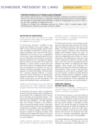 SCHNEIDER, PRÉSIDENT DE L’AMG                                              politique santé                      9
          PORTRAIT-EXPRESS DU DR PIERRE-ALAIN SCHNEIDER
          Né à Genève, âgé de 56 ans, le Dr Pierre-Alain Schneider a effectué ses études de médecine à
          Genève. Il a suivi une formation en radiologie à l'Hôpital cantonal de Genève et à Paris (radiolo-
          gie vasculaire et abdominale interventionnelle). Chargé de l'angiographie aux HUG en 1983, il
          est dès 1991 radiologue à l'Hôpital de la Tour.
          Président du Groupe des radiologues genevois de 1996 à 2002, il préside depuis 2006
          l'Association des médecins du canton de Genève (AMG).




         DICTATURE DE SANTÉSUISSE                              prévalant en Suisse, notamment sur le plan de
         Quelles sont les prises de position de l’AMG          son financement. Les médecins sont-ils favo-
         sur le projet de caisse unique et la suppression      rables aux HMO et à quel prix?
         de l’obligation de contracter?
                                                               D PIERRE-ALAIN SCHNEIDER: «Les réseaux consti-
                                                                R



         D PIERRE-ALAIN SCHNEIDER: «L'AMG n'a pas
          R
                                                               tuent une alternative qui n'est pas sans intérêt.
         encore pris position sur la caisse unique, ni la      Mais tout dépend comment et par qui ils sont
         FMH, et nous sommes partagés. Dans le fond,           dirigés. S'il s'agit uniquement de sélectionner
         nous souhaitons la diversité si chacun peut y         les bons risques, il ne peut y avoir d'économie
         trouver avantage, mais il faut bien dire qu'ac-       globale qu'en limitant l'accès aux soins. En
         tuellement ce n'est pas le cas. Le pluralisme         revanche, si les réseaux offrent au médecin un
         est un leurre. Nous connaissons plutôt la dicta-      cadre de collaboration plus efficace et savent
         ture de santésuisse qui entretient un puissant        fonctionner sans paperasserie excessive, nous
         lobby au parlement et est absolument opaque           serons nombreux à y adhérer. Et il faut y impli-
         pour les assurés comme pour nous et pour les          quer à mon avis tant les spécialistes que les
         hôpitaux. La caisse unique ne peut donc que           médecins de famille, en respectant des règles
         faire mieux. Quant à la suppression de l’obliga-      logiques. Mais n'ayons pas d'illusions, les
         tion de rembourser les factures de tous les           dépenses de santé vont continuer d'augmenter.
         médecins autorisés à pratiquer, nous y sommes         Nous pouvons freiner un peu, mais personne
         opposés. Ce serait la fin du libre choix du méde-     ou presque ne veut renoncer au progrès médi-
         cin. L'assureur pourrait l'imposer à l'assuré         cal, à la sécurité, ou baisser les bras devant la
         selon des critères fantaisistes. Il faudrait donc     première maladie sérieuse. Asphyxier le systè-
         changer d'assurance en fonction du médecin            me comme certains le suggèrent ne conduirait
         choisi. Et pour qu'il y ait une vraie liberté, cela   qu'à une insatisfaction et une inquiétude qui
         devrait être possible du jour au lendemain.»          pousseraient encore plus à la consommation.»

         L’AMG s’est-elle prononcée en ce qui concerne         MÉDECINE LIBÉRALE:
         l’introduction des DRG (Diagnosis Related             ENCORE UN BEL AVENIR
         Group) en matière de financement des hôpitaux?        Pour conclure, Dr Schneider, comment perce-
                                                               vez-vous l’avenir de la médecine libérale en
         D PIERRE-ALAIN SCHNEIDER: «Non. Les DRG pré-
          R
                                                               Suisse et à Genève en particulier?
         sentent un certain progrès pour les hôpitaux car
         ils permettent de se rapprocher d'une factura-        D PIERRE-ALAIN SCHNEIDER: «C'est une vision en
                                                                R



         tion en fonction de la prestation fournie. C'est      deux tons. L'image du médecin consacrant tout
         mieux que le forfait journalier qui ne peut se jus-   son temps à ses patients n'a plus la cote et nos
         tifier que pour l'hôtellerie. Les DRG apportent       jeunes confrères seront de plus en plus tentés
         donc une certaine incitation à être efficace,         par une activité salariée, si possible à temps
         mais il y a aussi des pièges sérieux. Il faut éplu-   partiel. C'est surtout vrai pour les femmes qui
         cher les dossiers pour y trouver des pathologies      représentent plus de la moitié des étudiants en
         d'importance secondaire, mais qui modifient la        médecine. Pourtant, le désir de choisir libre-
         facture. Le travail de codage est lourd et peut       ment son médecin, d'avoir avec lui une relation
         pousser à couper les cheveux en quatre. Sans          directe reste très fort. Et l'ouverture d'un cabi-
         compter que le codage DRG donne à l'assureur          net est un stimulant extraordinaire quand on
         des informations qui ne respectent pas toujours       commence à se lasser de la vie hospitalière.
         le secret médical.»
                                                               La médecine libérale a donc un bel avenir si on la
         Quelles solutions préconise votre association         laisse vivre, si on ne l'étouffe pas sous les
         pour préserver la qualité du système de santé         contraintes économiques et administratives.» s
 