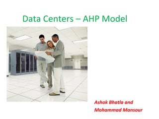 Data Centers – AHP Model




                Ashok Bhatla and
                Mohammad Mansour
 