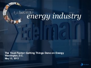 energy industry
The Trust Factor: Getting Things Done on Energy
Washington, D.C.
May 15, 2013
 