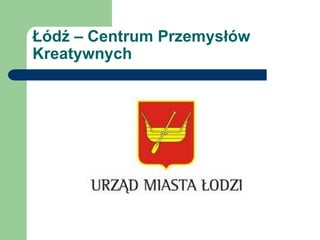 Łódź – Centrum Przemysłów
Kreatywnych
 