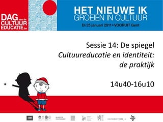 Sessie 14: De spiegel Cultuureducatie en identiteit:  de praktijk14u40-16u10 