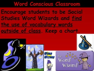 Word Conscious Classroom
Encourage students to be Social
Studies Word Wizards and find
the use of vocabulary words
outside of class. Keep a chart.

 