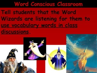 Word Conscious Classroom
Tell students that the Word
Wizards are listening for them to
use vocabulary words in class
discussions.

 