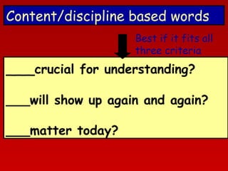 Content/discipline based words
Best if it fits all
three criteria

___crucial for understanding?

___will show up again and again?
___matter today?

 