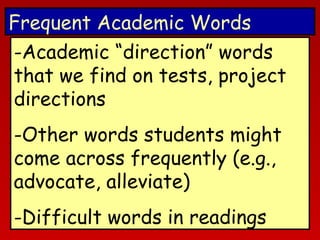 Frequent Academic Words
-Academic “direction” words
that we find on tests, project
directions
-Other words students might
come across frequently (e.g.,
advocate, alleviate)
-Difficult words in readings

 