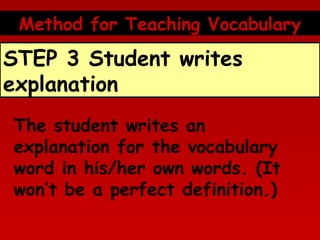 Method for Teaching Vocabulary

STEP 3 Student writes
explanation
The student writes an
explanation for the vocabulary
word in his/her own words. (It
won’t be a perfect definition.)

 