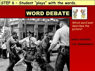 STEP 6 – Student “plays” with the words.

WORD DEBATE
Which word best
describes the
picture?

police brutality
civil disobedience

 