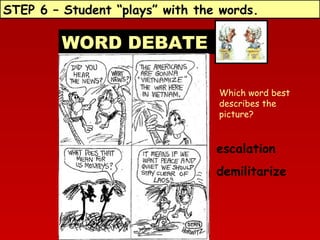 STEP 6 – Student “plays” with the words.

WORD DEBATE
Which word best
describes the
picture?

escalation
demilitarize

 