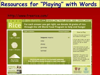 Resources for “Playing” with Words
http://www.freerice.com/

 