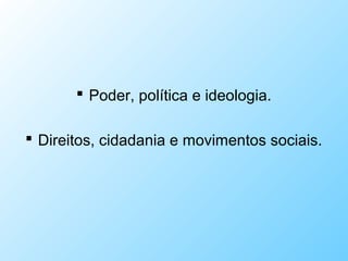  Poder, política e ideologia.
 Direitos, cidadania e movimentos sociais.
 