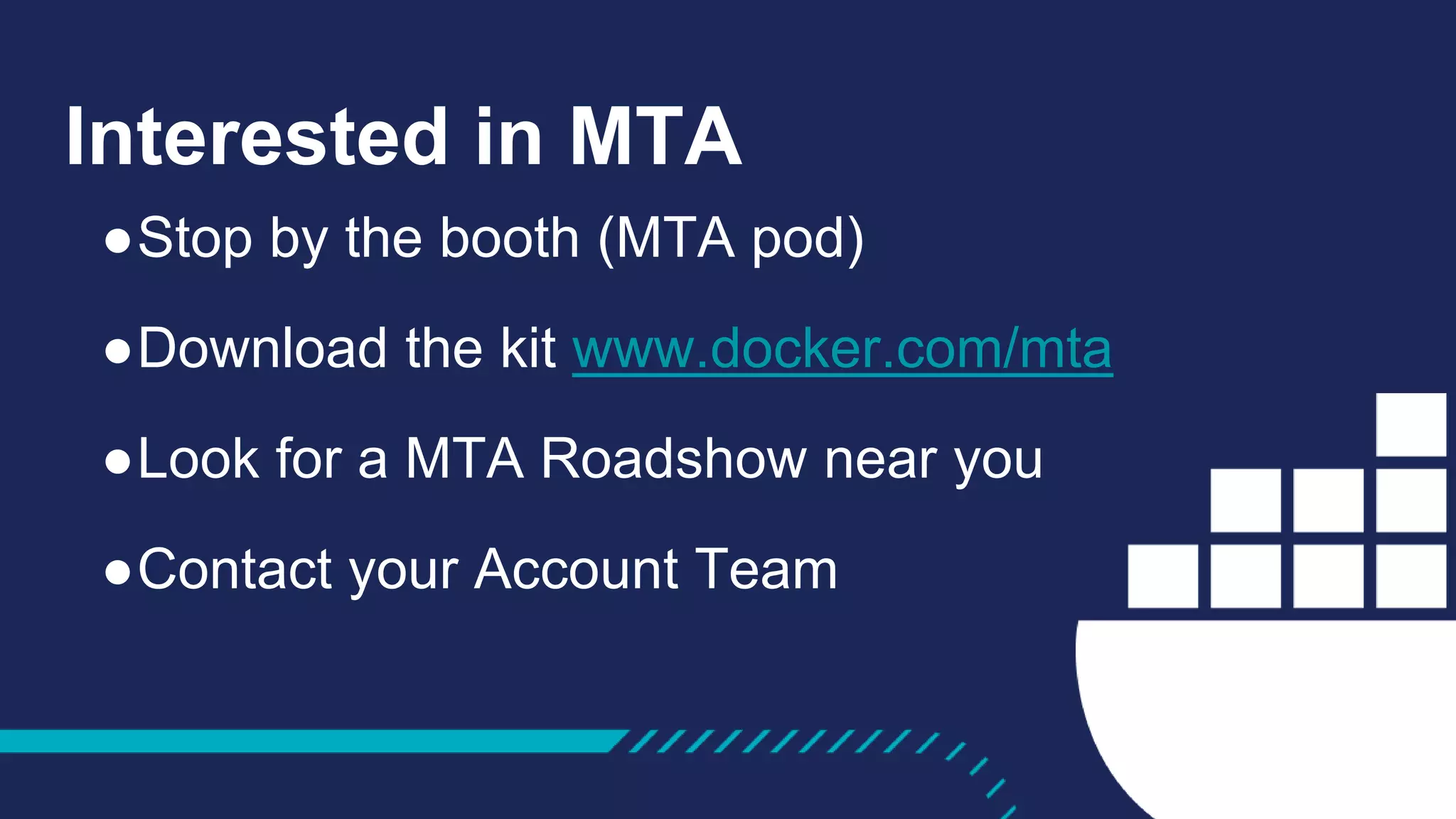 Interested in MTA
●Stop by the booth (MTA pod)
●Download the kit www.docker.com/mta
●Look for a MTA Roadshow near you
●Contact your Account Team
 