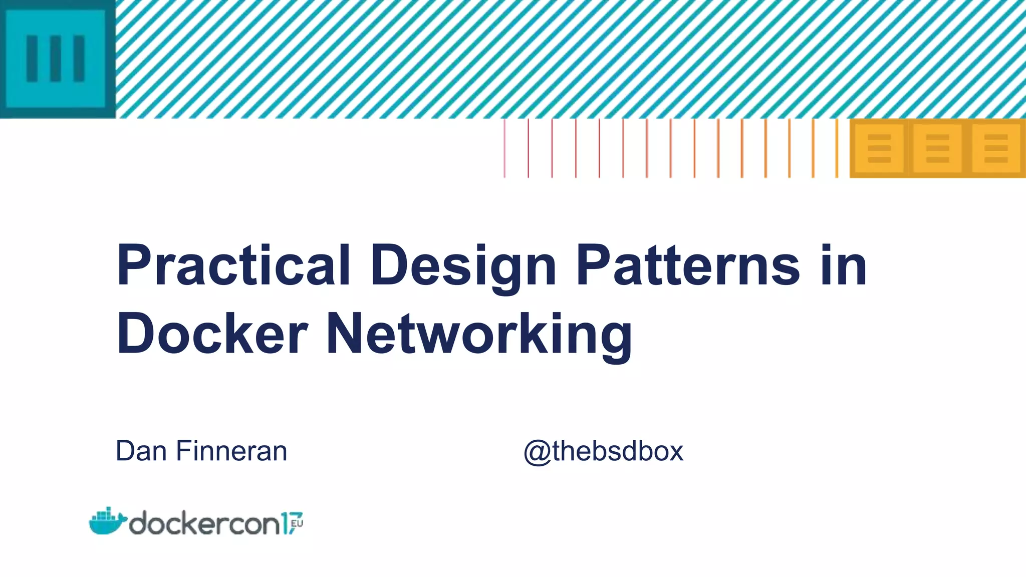 Practical Design Patterns in
Docker Networking
Dan Finneran @thebsdbox
 