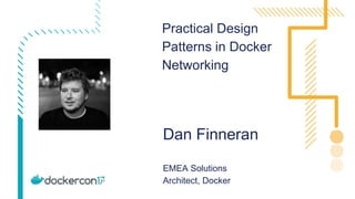 Practical Design
Patterns in Docker
Networking
Dan Finneran
EMEA Solutions
Architect, Docker
 