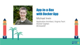 Michael Irwin
Application Architect, Virginia Tech
Docker Captain
@mikesir87
App-in-a-Box
with Docker App
 
