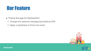 @mikesir87
● Theme the app for DockerCon!
○ Change the welcome message (provided by API)
○ Apply a stylesheet to theme the client
Our Feature
 