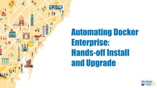Automating Docker
Enterprise:
Hands-off Install
and Upgrade
 
