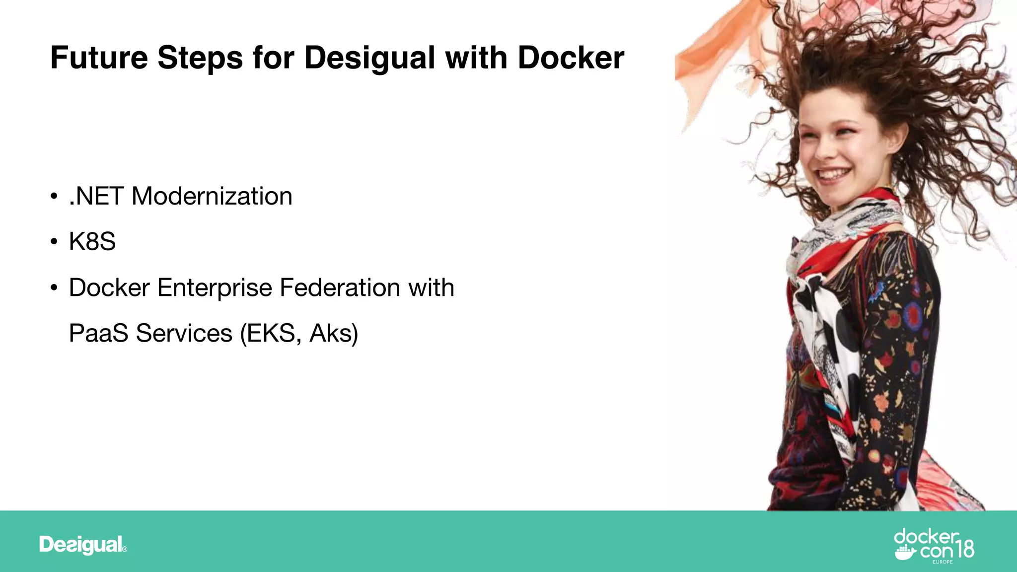 • .NET Modernization
• K8S
• Docker Enterprise Federation with
PaaS Services (EKS, Aks)
Future Steps for Desigual with Docker
 