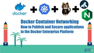Docker Container Networking
How to Publish and Secure applications
in the Docker Enterprise Platform
 