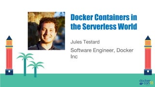 Jules Testard
Software Engineer, Docker
Inc
Docker Containers in
the Serverless World
 