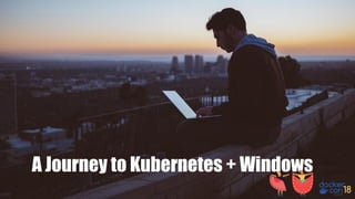A Journey to Kubernetes + Windows
 