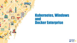 Kubernetes, Windows
and
Docker Enterprise
 