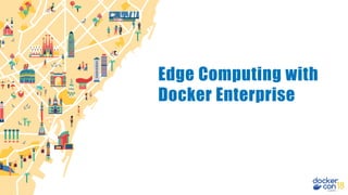 Edge Computing with
Docker Enterprise
 